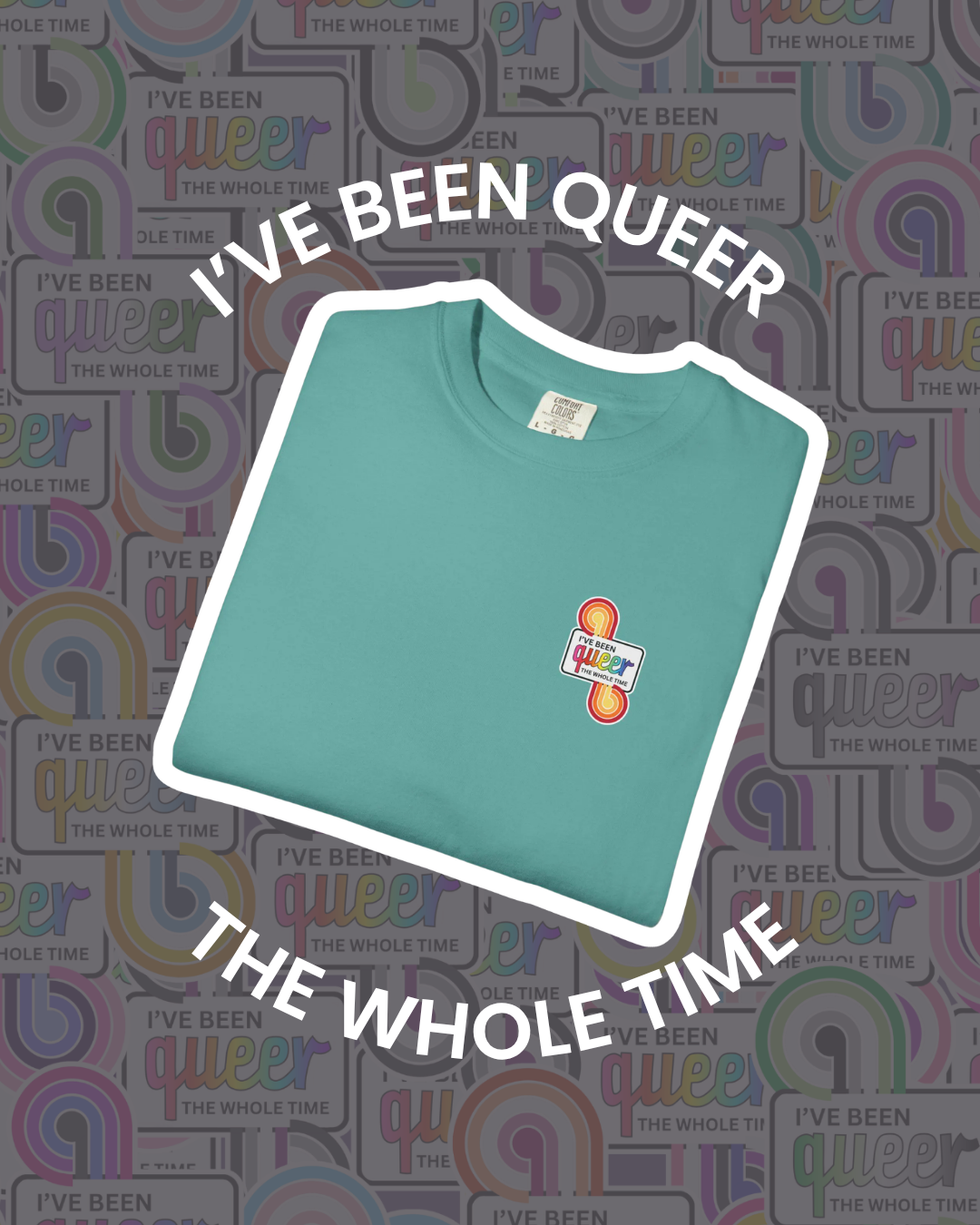 "I've Been Queer The Whole Time" Shirt | Comfort Colors